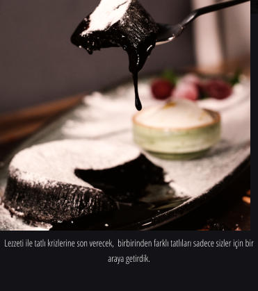 Lezzeti ile tatlı krizlerine son verecek,  birbirinden farklı tatlıları sadece sizler için bir araya getirdik.